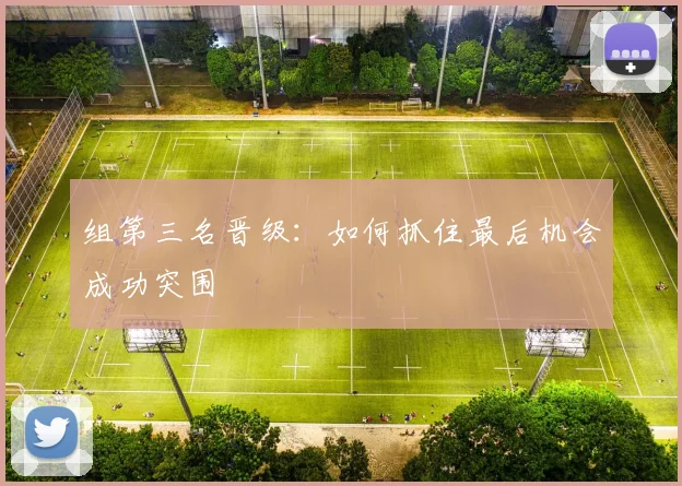 组第三名晋级:如何抓住最后机会成功突围