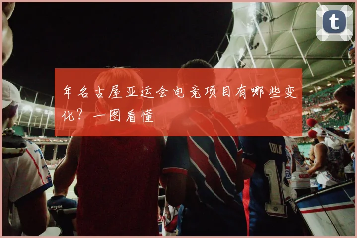 年名古屋亚运会电竞项目有哪些变化？一图看懂