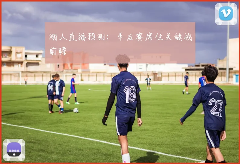 湖人直播预测:季后赛席位关键战前瞻