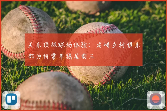 关东顶级球场体验:龙崎乡村俱乐部为何常年稳居前三