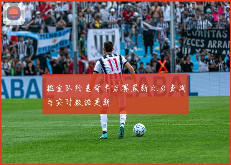 掘金队约基奇季后赛最新比分查询与实时数据更新