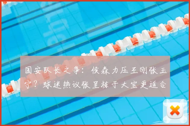 国安队长之争：侯森力压王刚张玉宁？球迷热议张呈栋于大宝更适合