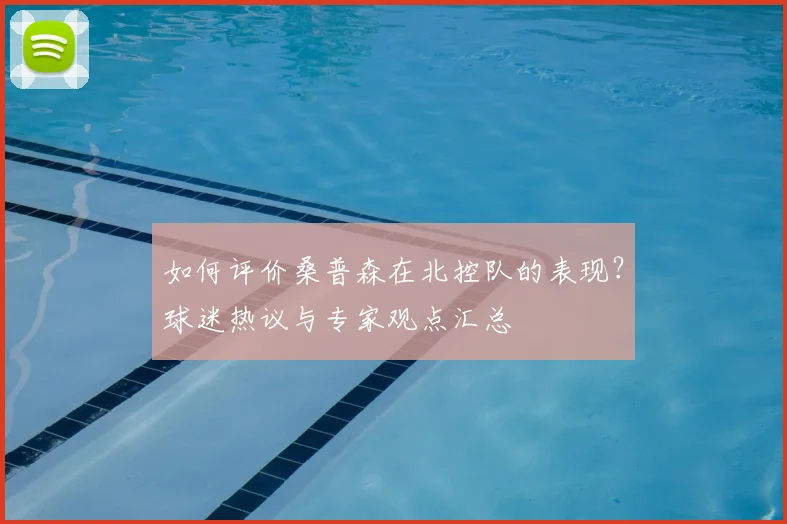 如何评价桑普森在北控队的表现?球迷热议与专家观点汇总