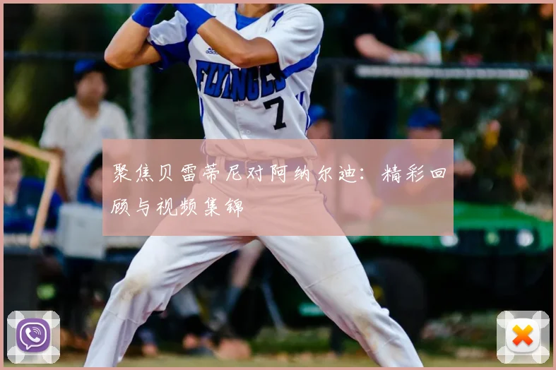 聚焦贝雷蒂尼对阿纳尔迪：精彩回顾与视频集锦