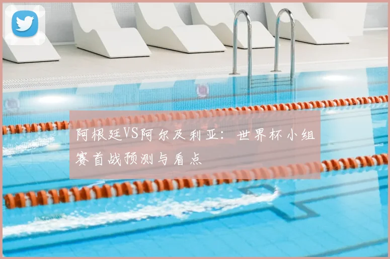 阿根廷VS阿尔及利亚:世界杯小组赛首战预测与看点