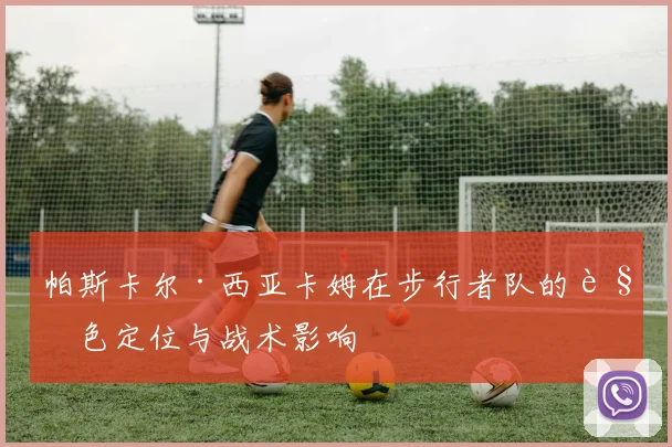 帕斯卡尔·西亚卡姆在步行者队的角色定位与战术影响