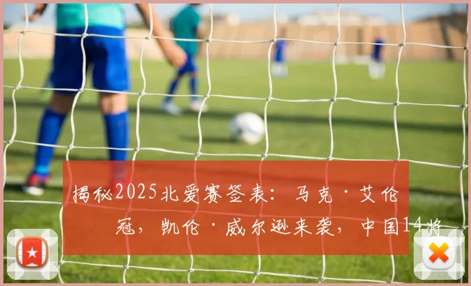 揭秘2025北爱赛签表：马克·艾伦冲冠，凯伦·威尔逊来袭，中国14将出战奖金争夺