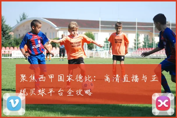 聚焦西甲国家德比:高清直播与正规买球平台全攻略
