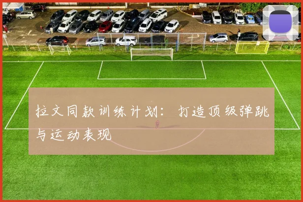 拉文同款训练计划:打造顶级弹跳与运动表现