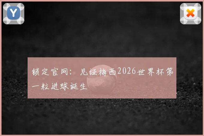 锁定官网:见证梅西2026世界杯第一粒进球诞生