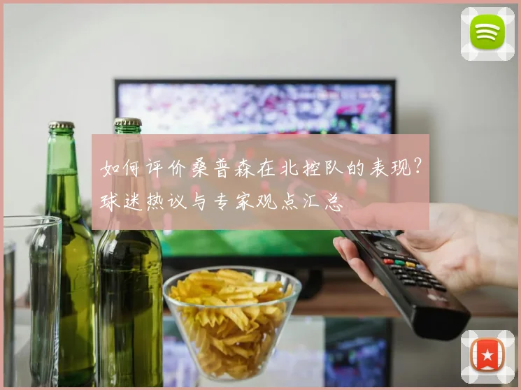 如何评价桑普森在北控队的表现?球迷热议与专家观点汇总